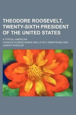 Cover of Theodore Roosevelt, Twenty-Sixth President of the United States; A Typical American