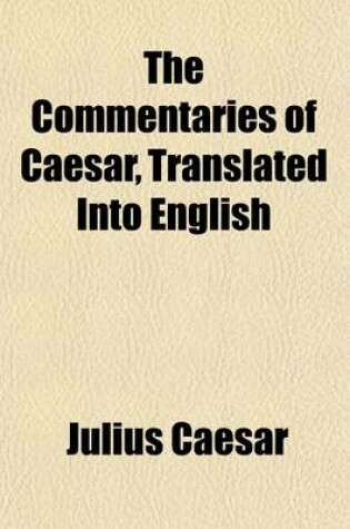 Cover of The Commentaries of Caesar, Translated Into English (Volume 1); To Which Is Prefixed a Discourse Concerning the Roman Art of War