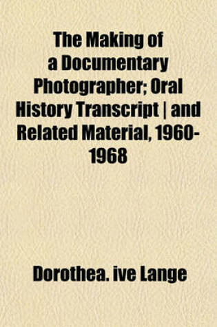 Cover of The Making of a Documentary Photographer; Oral History Transcript and Related Material, 1960-1968