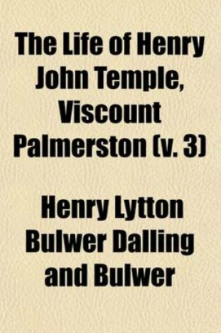 Cover of The Life of Henry John Temple, Viscount Palmerston (Volume 3); With Selections from His Diaries and Correspondence