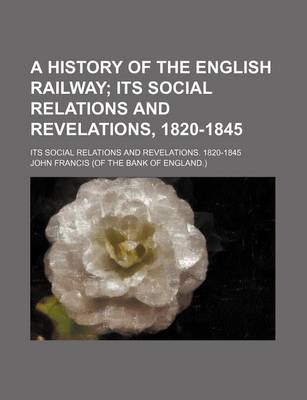 Book cover for A History of the English Railway; Its Social Relations and Revelations, 1820-1845. Its Social Relations and Revelations. 1820-1845