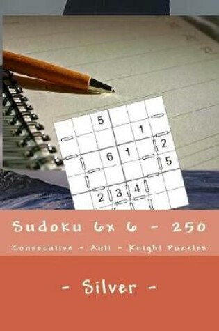 Cover of Sudoku 6x 6 - 250 Consecutive - Anti - Knight Puzzles - Silver