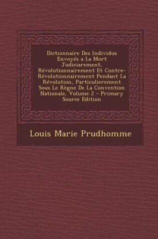 Cover of Dictionnaire Des Individus Envoyes a la Mort Judiciarement, Revolutionnairement Et Contre-Revolutionnairement Pendant La Revolution, Particulierement