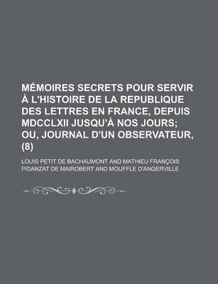 Book cover for Memoires Secrets Pour Servir A L'Histoire de La Republique Des Lettres En France, Depuis MDCCLXII Jusqu'a Nos Jours (8)