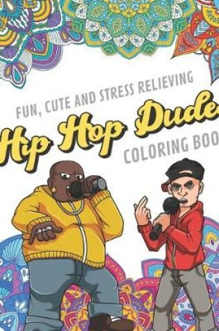 Cover of Fun Cute And Stress Relieving Hip Hop Dudes Coloring Book