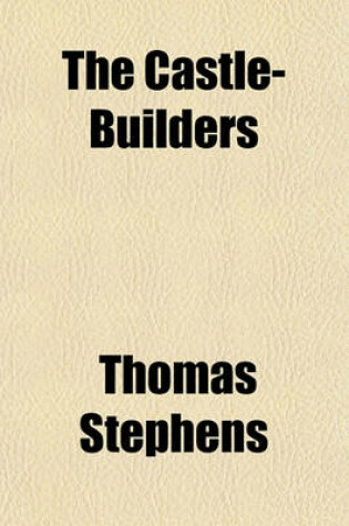 Cover of The Castle-Builders; Or, the History of William Stephens, of the Isle of Wright, Esq Lately Deceased. a Political Novel, Never Before Published in Any