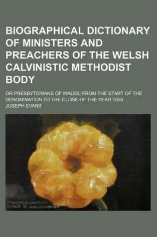 Cover of Biographical Dictionary of Ministers and Preachers of the Welsh Calvinistic Methodist Body; Or Presbyterians of Wales from the Start of the Denomination to the Close of the Year 1850