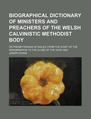 Book cover for Biographical Dictionary of Ministers and Preachers of the Welsh Calvinistic Methodist Body; Or Presbyterians of Wales from the Start of the Denomination to the Close of the Year 1850