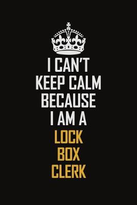 Book cover for I Can't Keep Calm Because I Am A Lock Box Clerk