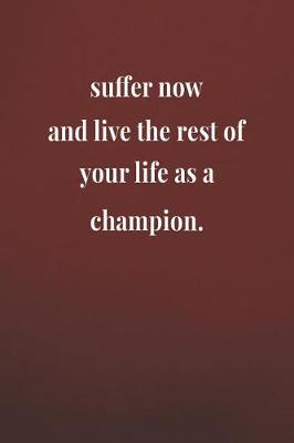 Book cover for Suffer Now And Live The Rest Of Your Life As A Champion.