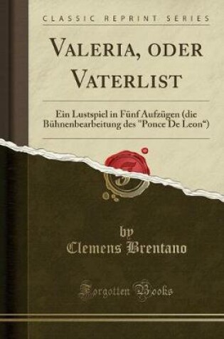 Cover of Valeria, oder Vaterlist: Ein Lustspiel in Fünf Aufzügen (die Bühnenbearbeitung des "Ponce De Leon) (Classic Reprint)