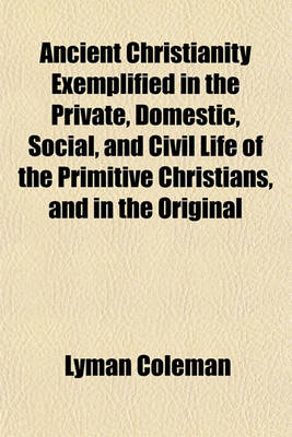 Book cover for Ancient Christianity Exemplified in the Private, Domestic, Social, and Civil Life of the Primitive Christians, and in the Original