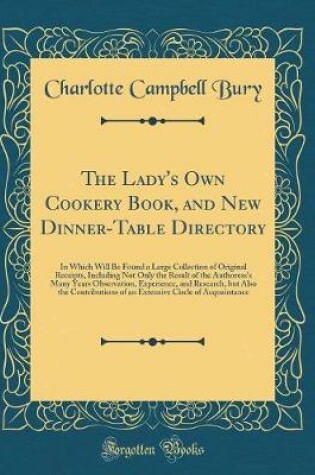 Cover of The Lady's Own Cookery Book, and New Dinner-Table Directory: In Which Will Be Found a Large Collection of Original Receipts, Including Not Only the Result of the Authoress's Many Years Observation, Experience, and Research, but Also the Contributions of a