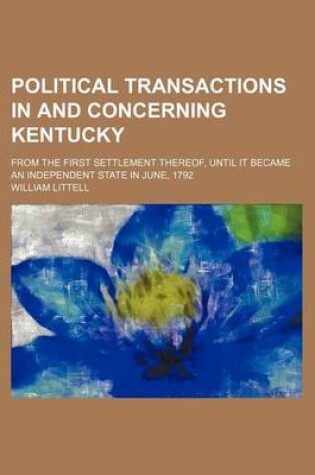 Cover of Political Transactions in and Concerning Kentucky; From the First Settlement Thereof, Until It Became an Independent State in June, 1792