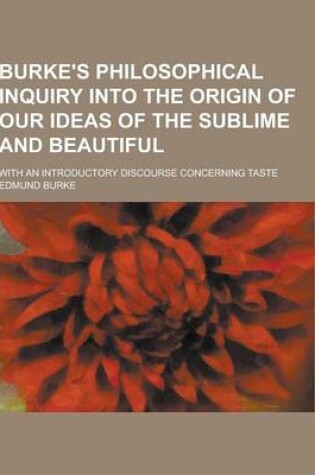 Cover of Burke's Philosophical Inquiry Into the Origin of Our Ideas of the Sublime and Beautiful; With an Introductory Discourse Concerning Taste