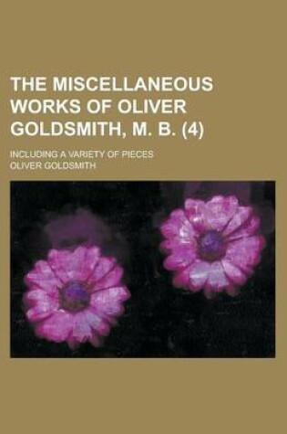 Cover of The Miscellaneous Works of Oliver Goldsmith, M. B; Including a Variety of Pieces (4 )