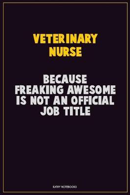 Book cover for Veterinary Nurse, Because Freaking Awesome Is Not An Official Job Title