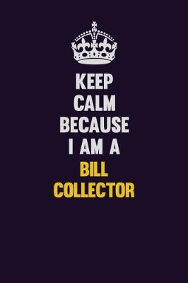 Book cover for Keep Calm Because I Am A Bill Collector