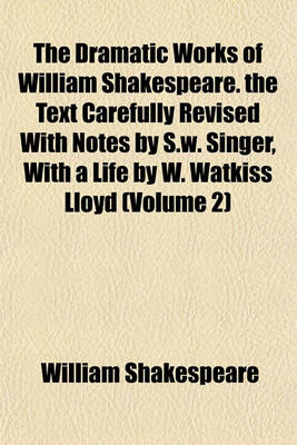 Book cover for The Dramatic Works of William Shakespeare. the Text Carefully Revised with Notes by S.W. Singer, with a Life by W. Watkiss Lloyd (Volume 2)