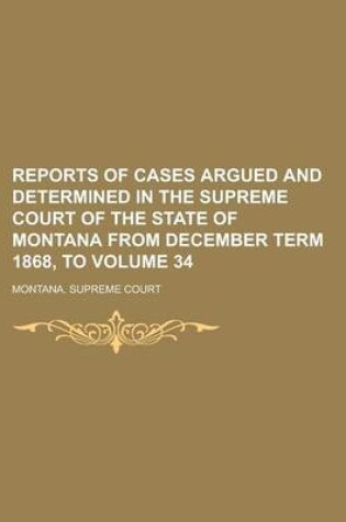 Cover of Reports of Cases Argued and Determined in the Supreme Court of the State of Montana from December Term 1868, to Volume 34