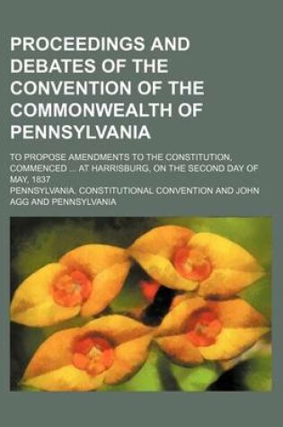 Cover of Proceedings and Debates of the Convention of the Commonwealth of Pennsylvania (Volume 9); To Propose Amendments to the Constitution, Commenced at Harrisburg, on the Second Day of May, 1837