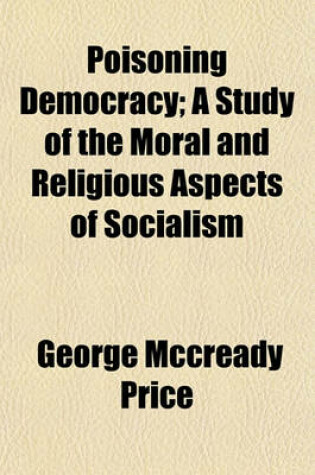 Cover of Poisoning Democracy; A Study of the Moral and Religious Aspects of Socialism