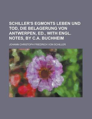 Book cover for Schiller's Egmonts Leben Und Tod, Die Belagerung Von Antwerpen, Ed., with Engl. Notes, by C.A. Buchheim