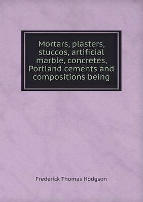 Book cover for Mortars, plasters, stuccos, artificial marble, concretes, Portland cements and compositions being