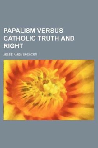 Cover of Papalism Versus Catholic Truth and Right