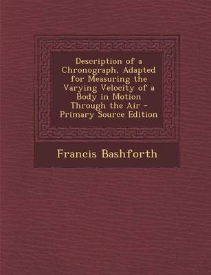 Book cover for Description of a Chronograph, Adapted for Measuring the Varying Velocity of a Body in Motion Through the Air - Primary Source Edition