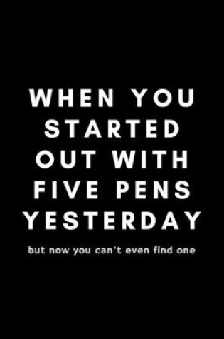 Cover of When You Started Out With Five Pens Yesterday But Now You Can't Even Find One