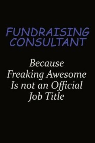 Cover of Fundraising Consultant Because Freaking Awesome Is Not An Official Job Title