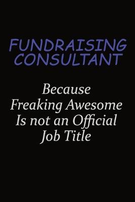 Book cover for Fundraising Consultant Because Freaking Awesome Is Not An Official Job Title