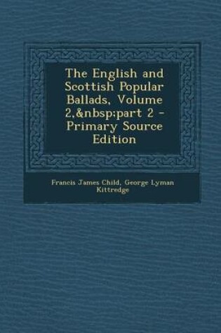 Cover of The English and Scottish Popular Ballads, Volume 2, Part 2 - Primary Source Edition