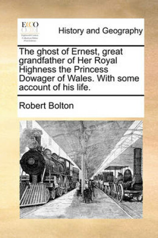 Cover of The ghost of Ernest, great grandfather of Her Royal Highness the Princess Dowager of Wales. With some account of his life.