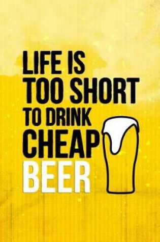 Cover of Life Is Too Short To Drink Cheap Beer