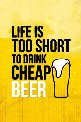 Book cover for Life Is Too Short To Drink Cheap Beer