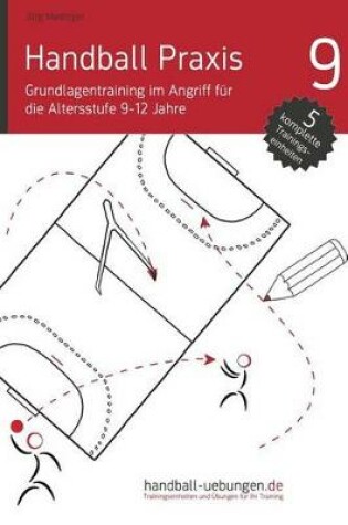 Cover of Handball Praxis 9 - Grundlagentraining Im Angriff Fur Die Altersstufe 9-12 Jahre