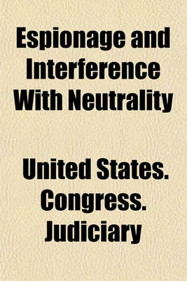 Book cover for Espionage and Interference with Neutrality; Hearings Before the Committee on the Judiciary, House of Representatives, Sixty-Fifth Congress, First Session on H.R. 291, April 9 and 12, 1917