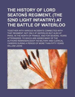 Book cover for The History of Lord Seatons Regiment, (the 52nd Light Infantry) at the Battle of Waterloo; Together with Various Incidents Connected with That Regiment, Not Only at Waterloo But Also at Paris, in the North of France, and for Several Years Afterwards to W