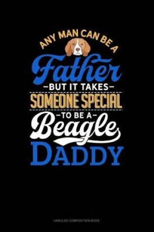 Cover of Any Man Can Be a Father But It Takes Someone Special to Be a Beagle Daddy