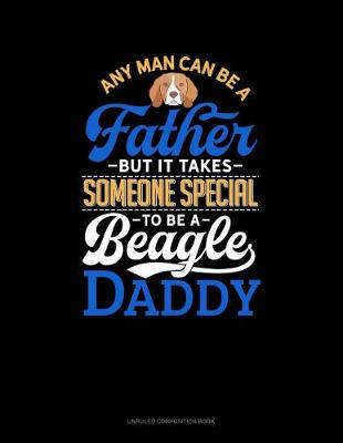 Cover of Any Man Can Be a Father But It Takes Someone Special to Be a Beagle Daddy