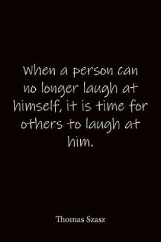 Cover of When a person can no longer laugh at himself, it is time for others to laugh at him. Thomas Szasz