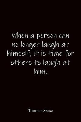 Book cover for When a person can no longer laugh at himself, it is time for others to laugh at him. Thomas Szasz