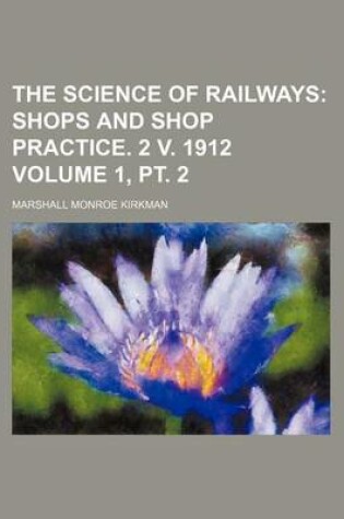 Cover of The Science of Railways Volume 1, PT. 2; Shops and Shop Practice. 2 V. 1912