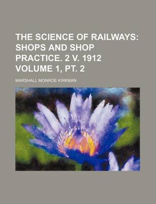 Book cover for The Science of Railways Volume 1, PT. 2; Shops and Shop Practice. 2 V. 1912