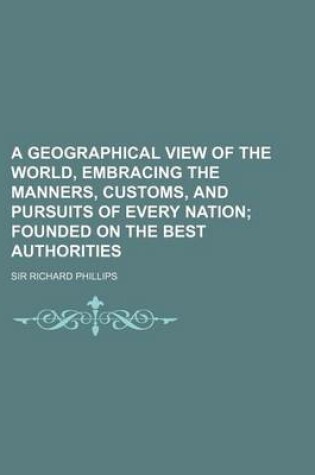 Cover of A Geographical View of the World, Embracing the Manners, Customs, and Pursuits of Every Nation; Founded on the Best Authorities