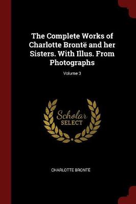 Book cover for The Complete Works of Charlotte Bronte and Her Sisters. with Illus. from Photographs; Volume 3