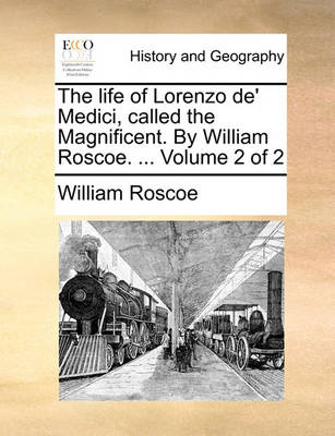 Book cover for The Life of Lorenzo de' Medici, Called the Magnificent. by William Roscoe. ... Volume 2 of 2