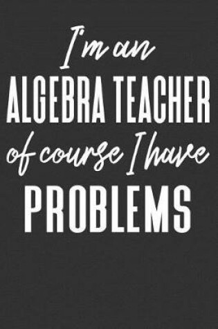 Cover of I'm an Algebra Teacher Of Course I Have Problems